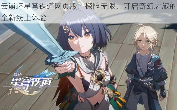 云崩坏星穹铁道网页版：探险无限，开启奇幻之旅的全新线上体验