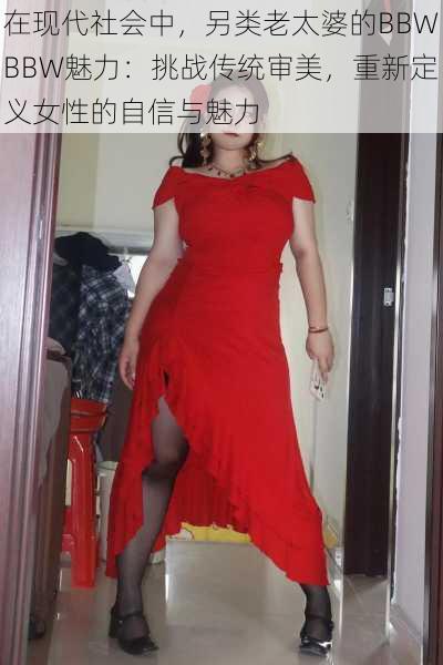 在现代社会中，另类老太婆的BBWBBW魅力：挑战传统审美，重新定义女性的自信与魅力