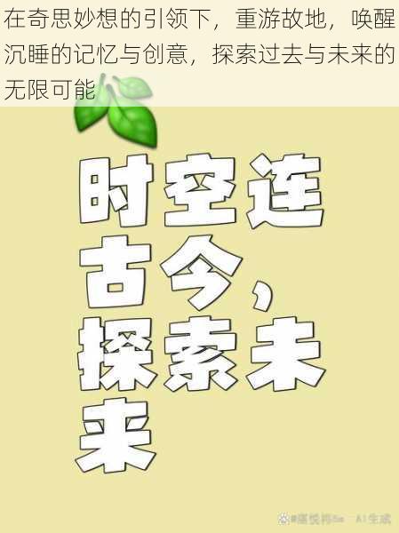 在奇思妙想的引领下，重游故地，唤醒沉睡的记忆与创意，探索过去与未来的无限可能