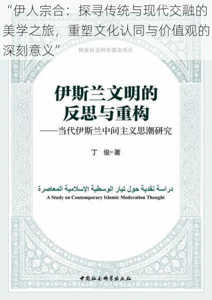 “伊人宗合：探寻传统与现代交融的美学之旅，重塑文化认同与价值观的深刻意义”