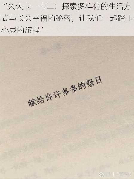 “久久卡一卡二：探索多样化的生活方式与长久幸福的秘密，让我们一起踏上心灵的旅程”