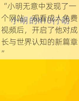 “小明无意中发现了一个网站，观看成人免费视频后，开启了他对成长与世界认知的新篇章”