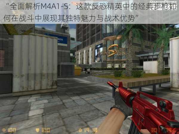 “全面解析M4A1-S：这款反恐精英中的经典步枪如何在战斗中展现其独特魅力与战术优势”