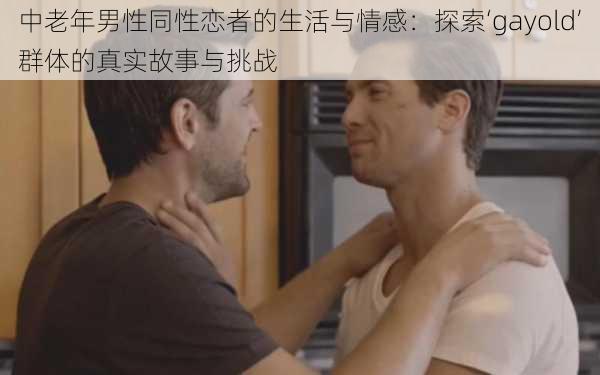 中老年男性同性恋者的生活与情感：探索‘gayold’群体的真实故事与挑战