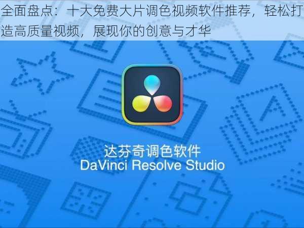 全面盘点：十大免费大片调色视频软件推荐，轻松打造高质量视频，展现你的创意与才华