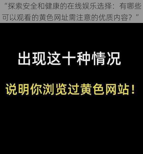 “探索安全和健康的在线娱乐选择：有哪些可以观看的黄色网址需注意的优质内容？”