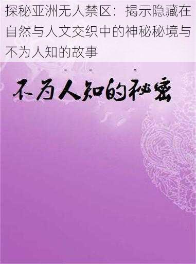 探秘亚洲无人禁区：揭示隐藏在自然与人文交织中的神秘秘境与不为人知的故事