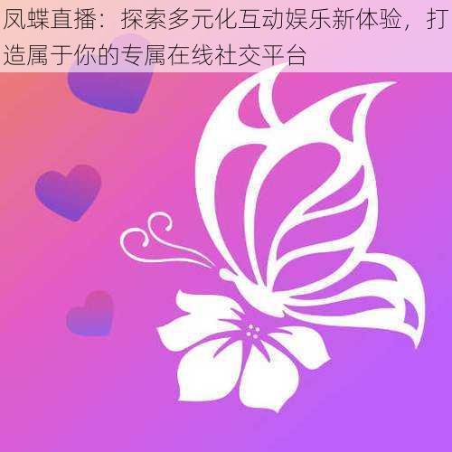 凤蝶直播：探索多元化互动娱乐新体验，打造属于你的专属在线社交平台