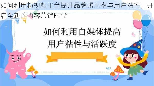 如何利用粉视频平台提升品牌曝光率与用户粘性，开启全新的内容营销时代