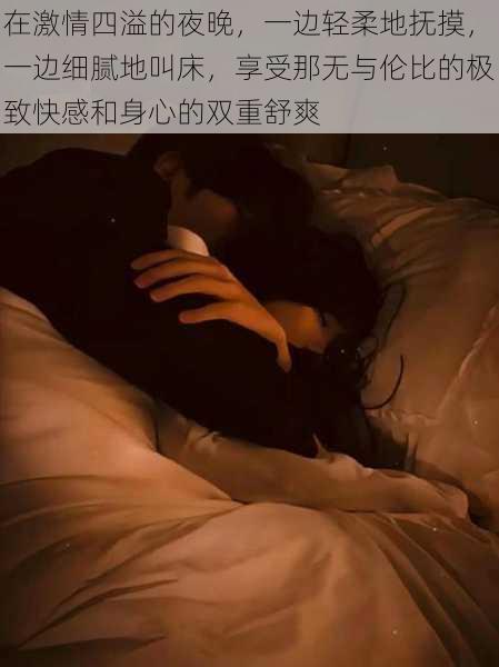 在激情四溢的夜晚，一边轻柔地抚摸，一边细腻地叫床，享受那无与伦比的极致快感和身心的双重舒爽