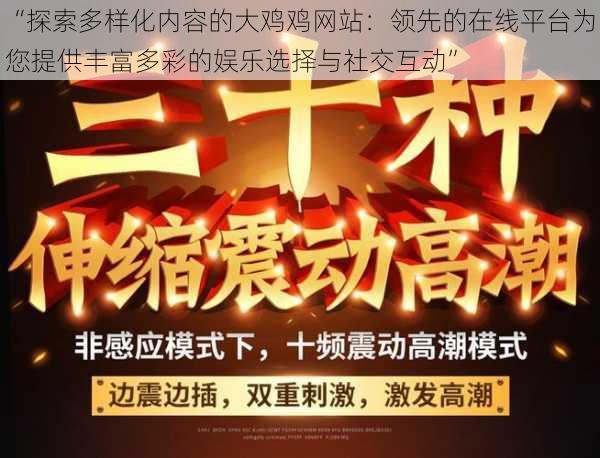 “探索多样化内容的大鸡鸡网站：领先的在线平台为您提供丰富多彩的娱乐选择与社交互动”