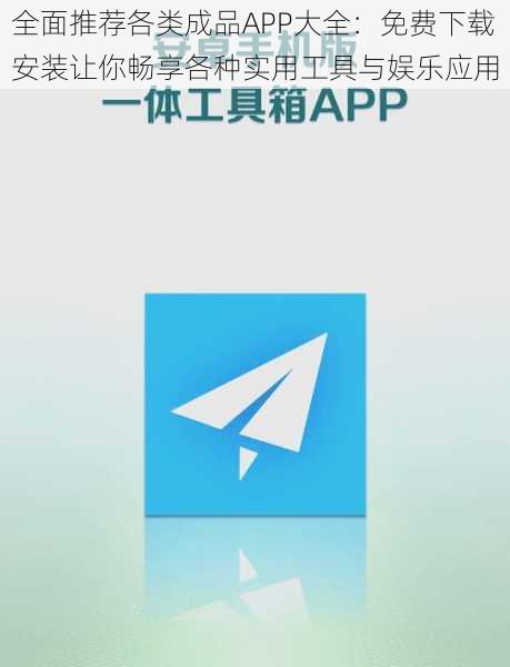 全面推荐各类成品APP大全：免费下载安装让你畅享各种实用工具与娱乐应用